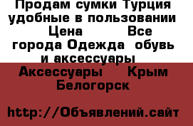 Продам сумки.Турция,удобные в пользовании. › Цена ­ 500 - Все города Одежда, обувь и аксессуары » Аксессуары   . Крым,Белогорск